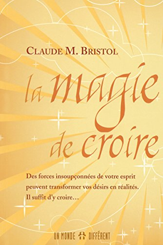 La magie de croire : forces insoupçonnées de votre esprit peuvent transformer vos désirs en réalités