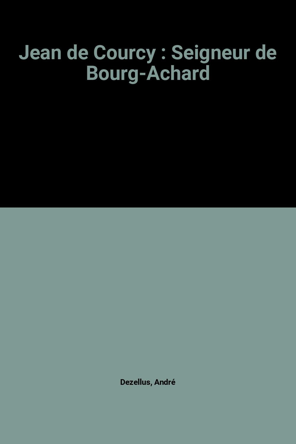 Jean de Courcy : seigneur de Bourg-Achard : un écrivain et poète normand au temps de Jeanne d'Arc