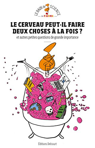 Le cerveau peut-il faire deux choses à la fois ? : et autres petites questions de grande importance 