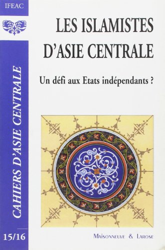 Cahiers d'Asie centrale, n° 15-16. Les islamistes d'Asie centrale : un défi aux Etats indépendants ?