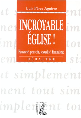Incroyable Eglise ! : pauvreté, pouvoir, sexualité, féminisme