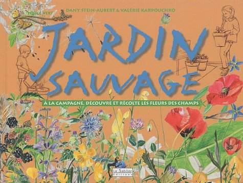 Jardin sauvage : à la campagne, découvre et récolte les fleurs des champs