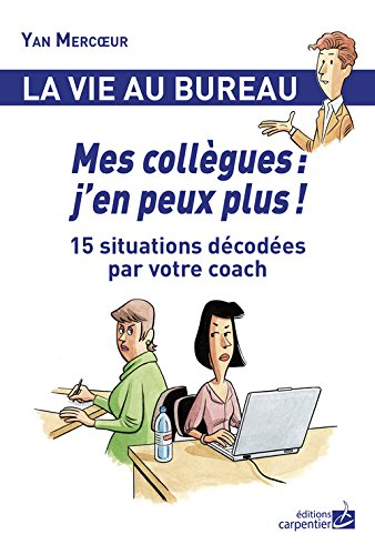 Mes collègues : j'en peux plus ! : 15 situations décodées par votre coach