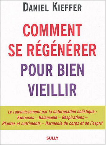 Comment se régénérer pour bien vieillir : le rajeunissement par la naturopathie holistique : exercic