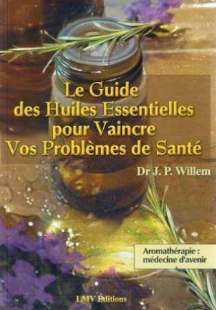 le guide des huiles essentielles pour vaincre vos problèmes de santé : aromathérapie, médecine d'ave