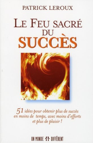 Le feu sacré du succès: 51 idées pour obtenir plus de succès en moins de temps, avec moins d'efforts