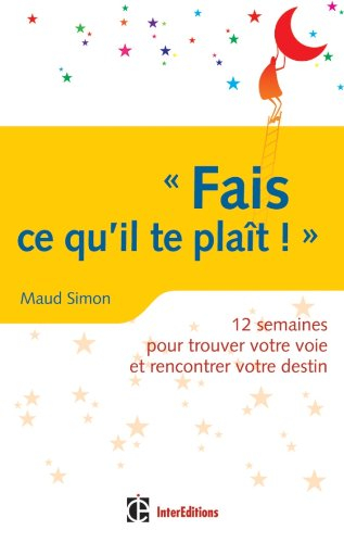 Fais ce qu’il te plaît ! : 12 semaines pour trouver votre voie et rencontrer votre destin