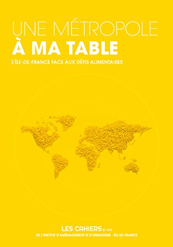 Les cahiers de l'IAURIF, n° 173. Une métropole à ma table : l'Ile-de-France face aux défis alimentai