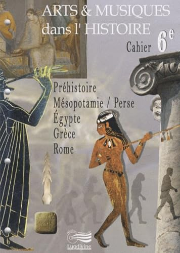 Arts & musiques dans l'histoire : cahier 6e : préhistoire, Mésopotamie-Perse, Egypte, Grèce, Rome