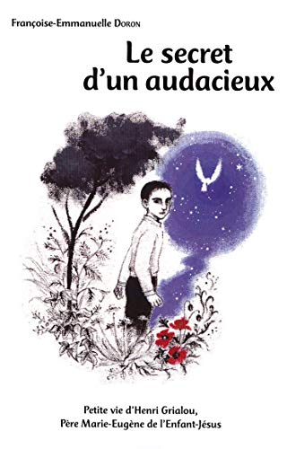 Le secret d'un audacieux : petite vie d'Henri Grialou, père Marie-Eugène de l'Enfant-Jésus : 1894-19