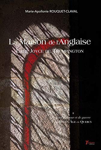 Jeux d'amour et de guerre au Moyen Age en Quercy. Vol. 2. La maison de l'Anglaise lady Joyce de Trum