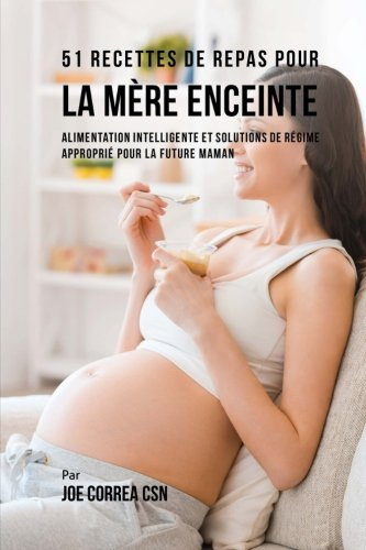 51 Recettes de Repas Pour la Mère Enceinte: Alimentation Intelligente et Solutions de Régime Appropr