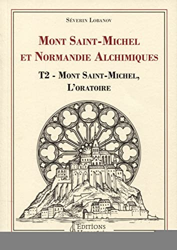 Mont-Saint-Michel et Normandie alchimiques. Vol. 2. Mont-Saint-Michel, l'oratoire