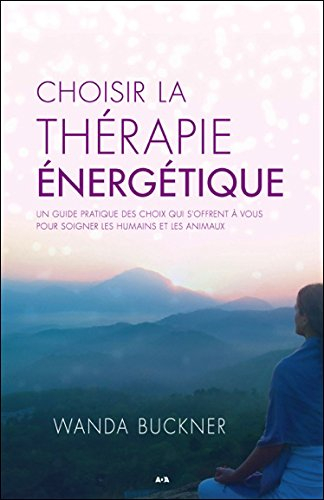 Choisir la thérapie énergétique : guide pratique des choix qui s'offrent à vous pour soigner les hum