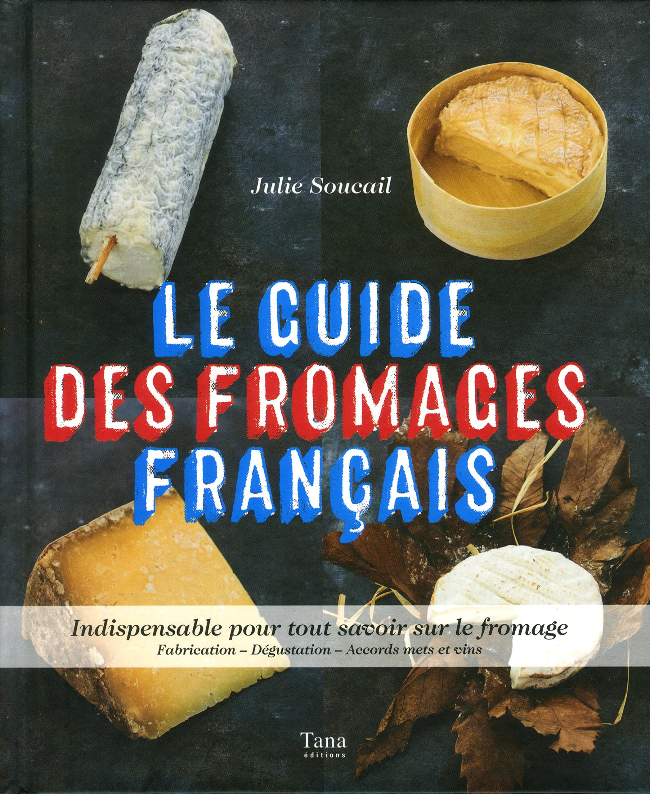 Le guide des fromages français : indispensable pour tout savoir sur les fromages : fabrication, dégu