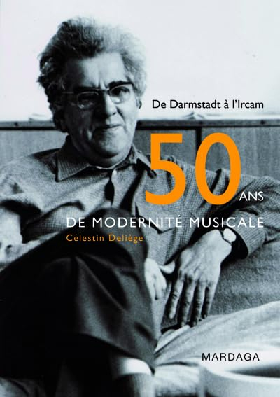Cinquante ans de modernité musicale : de Darmstadt à l'IRCAM : contribution historiographique à une 