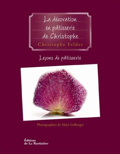 Leçons de pâtisserie. Vol. 5. La décoration en pâtisserie de Christophe