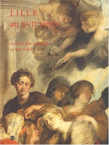 Lille au XVIIe siècle : des Pays-Bas espagnols au Roi-Soleil : exposition, Lille, Palais des beaux-a