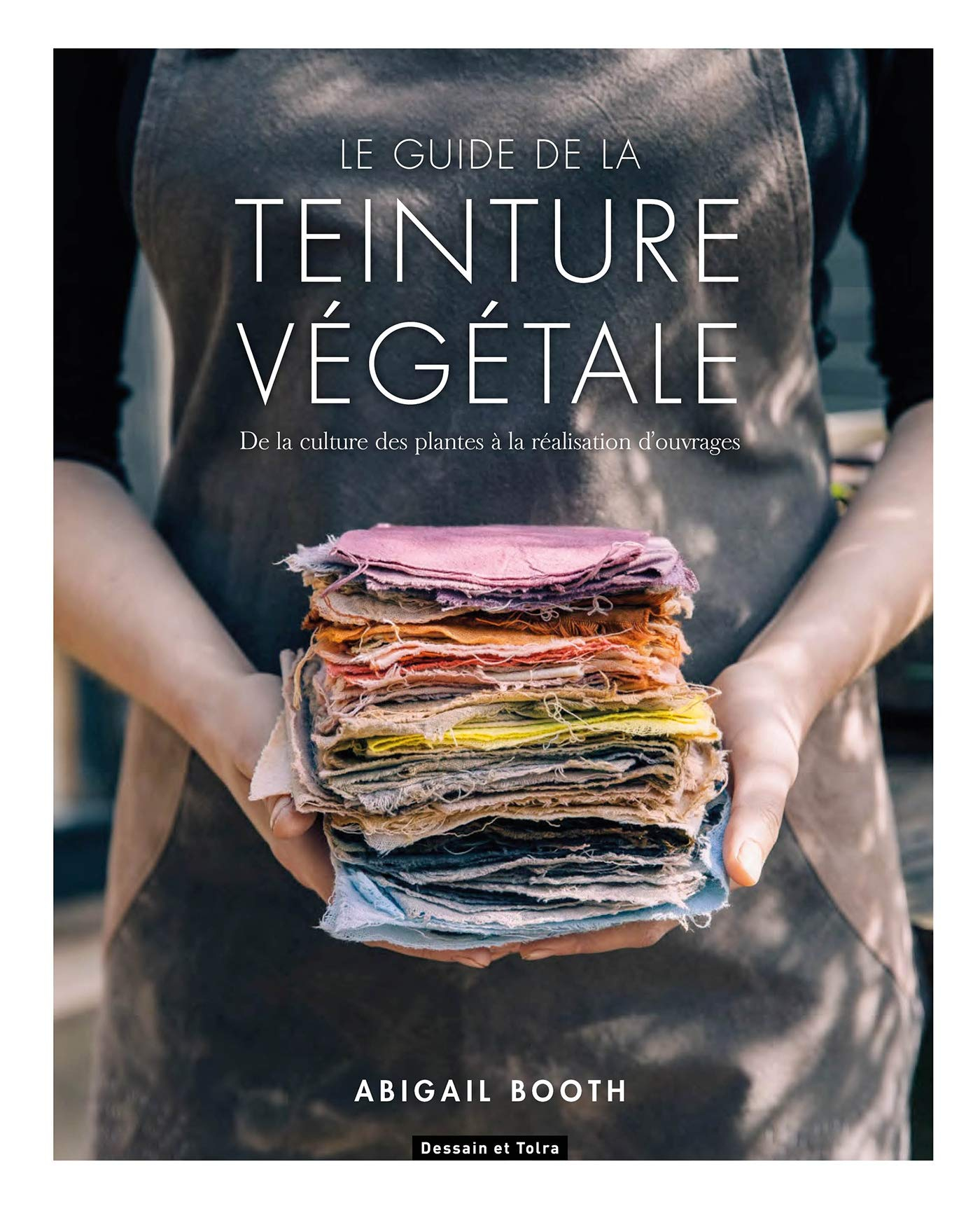 Le guide de la teinture végétale : de la culture des plantes à la réalisation d'ouvrages