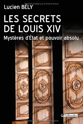 Les secrets de Louis XIV : mystères d'Etat et pouvoir absolu