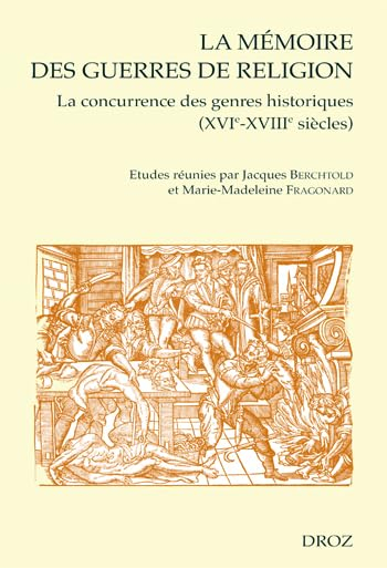 La mémoire des guerres de Religion. Vol. 1. La concurrence des genres historiques, XVIe-XVIIIe siècl