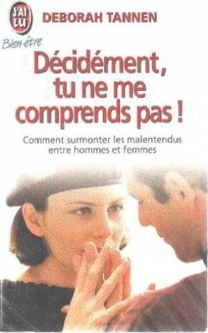 décidément, tu ne me comprends pas ! : comment surmonter les malentendus entre hommes et femmes