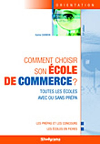 Comment choisir son école de commerce ? : toutes les écoles avec ou sans prépa