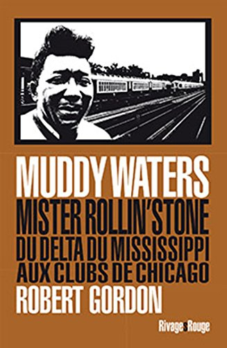 Muddy Waters : Mister Rollin'stone, du delta du Mississippi aux clubs de Chicago