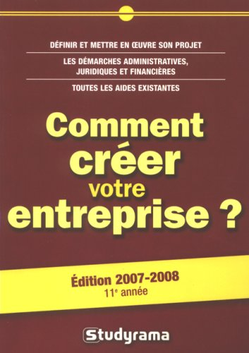 Comment créer votre entreprise ? : définir et mettre en oeuvre son projet, les démarches administrat