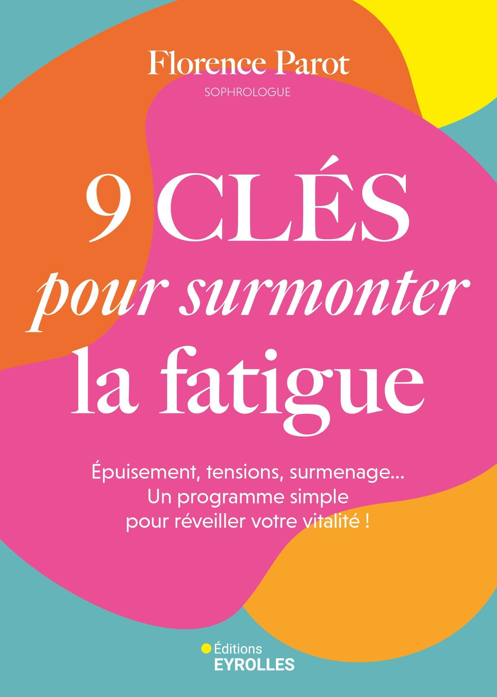 9 clés pour surmonter la fatigue : épuisement, tensions, surmenage... Un programme simple pour révei