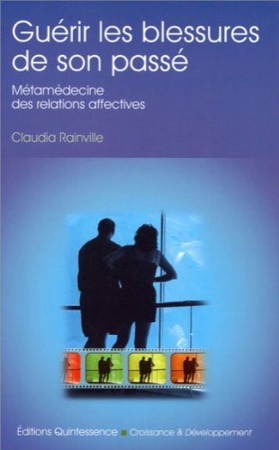 Guérir les blessures de son passé : métamédecine des relations affectives : pour en finir une fois p