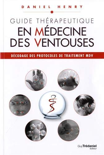 Guide thérapeutique en médecine des ventouses. Vol. 3. Décodage des protocoles de traitement MDV
