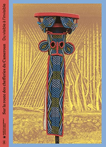 Sur la route des chefferies du Cameroun : du visible à l'invisible : exposition, Paris, Musée du qua