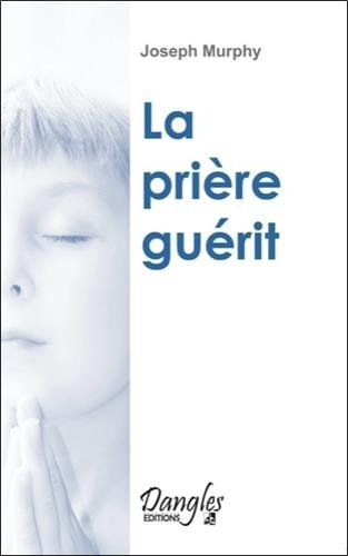 La prière guérit : votre force intérieure de guérison