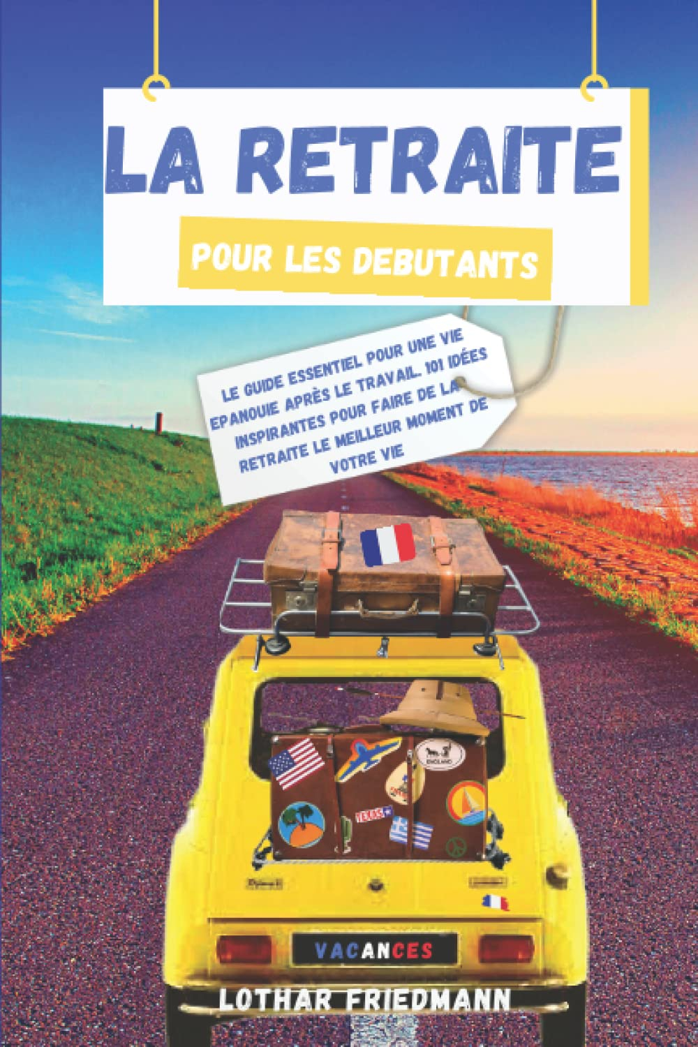 La Retraite pour les Debutants: Le Guide Essentiel pour une vie Epanouie après le Travail. 101 Idées