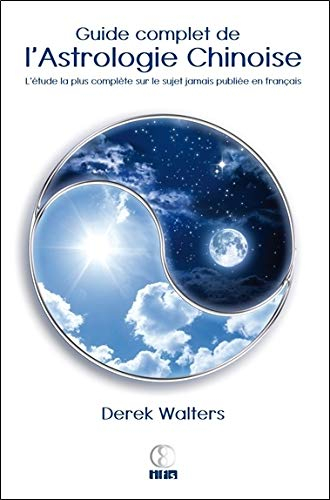 Guide complet de l'astrologie chinoise : l'étude la plus complète sur le sujet jamais publiée en lan