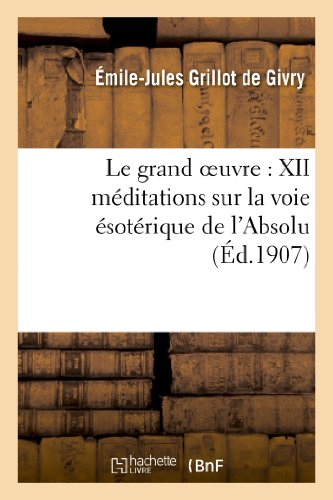 Le grand oeuvre : XII méditations sur la voie ésotérique de l'Absolu