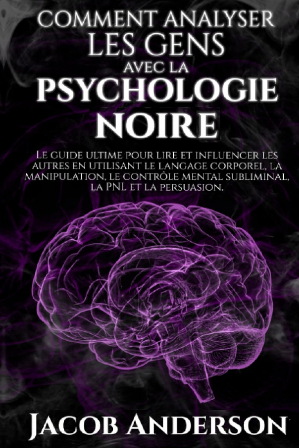 Comment Analyser les Gens avec la Psychologie Noire: Le guide ultime pour lire et influencer les aut