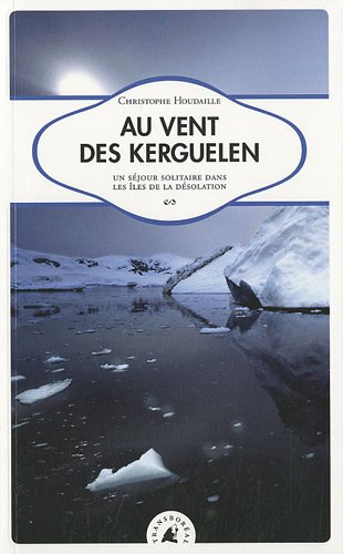 Au vent des Kerguelen : un séjour solitaire dans les îles de la Désolation