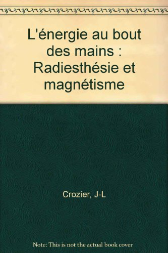 L'Energie au bout des mains : radiésthésie et magnétisme