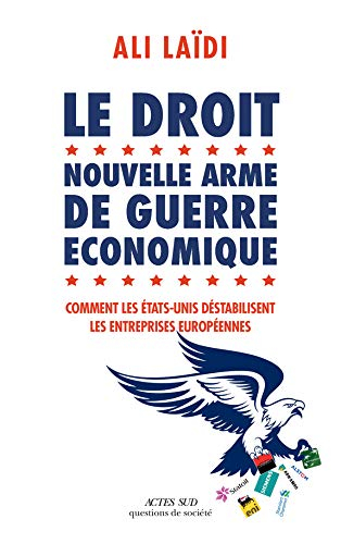 Le droit, nouvelle arme de guerre économique : comment les Etats-Unis déstabilisent les entreprises 