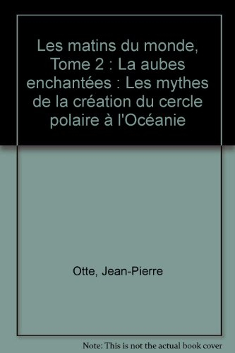 Les matins du monde. Vol. 2. Les aubes enchantées : les mythes de la création, du cercle polaire à l