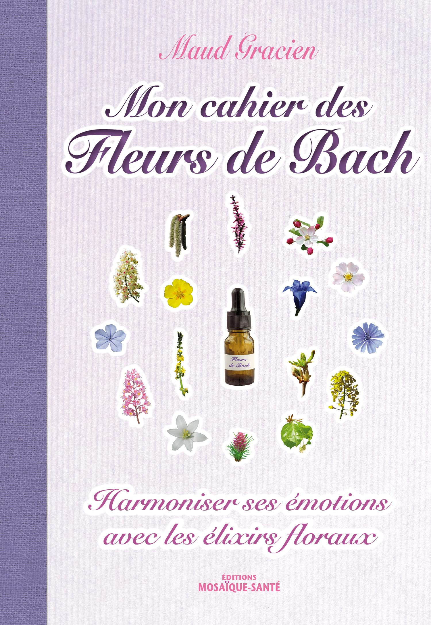 Mon cahier des fleurs de Bach : harmoniser ses émotions avec les élixirs floraux