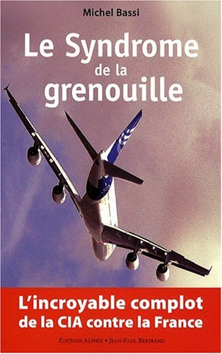 Le syndrome de la grenouille : l'incroyable complot de la CIA contre la France