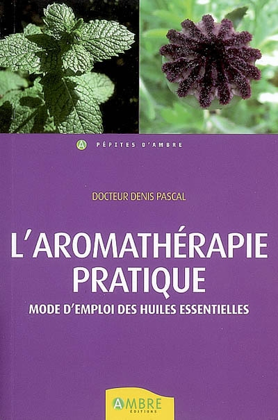 L'aromathérapie pratique : mode d'emploi des huiles essentielles : beauté, bien-être, prévention san