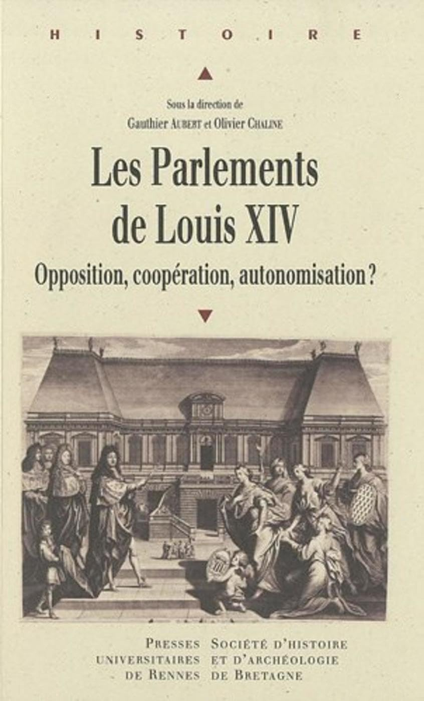 Les parlements de Louis XIV : opposition, coopération, autonomisation ? : actes du colloque de Renne