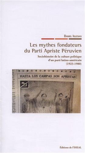 Les mythes fondateurs du Parti apriste péruvien : sociohistoire de la culture politique d'un parti l