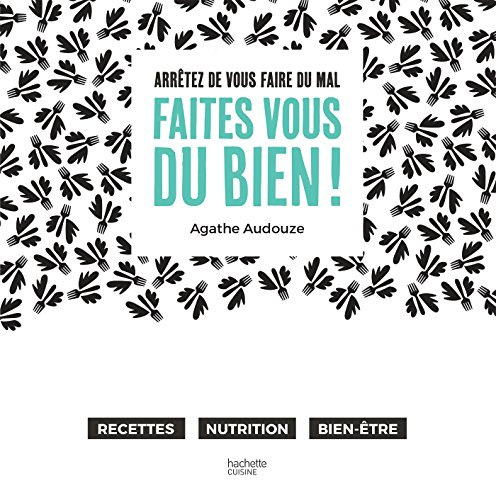 Faites-vous du bien ! : arrêtez de vous faire du mal : recettes, nutrition, bien-être