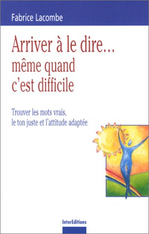 Arriver à le dire même quand c'est difficile : trouver les mots vrais, le ton juste et l'attitude ad