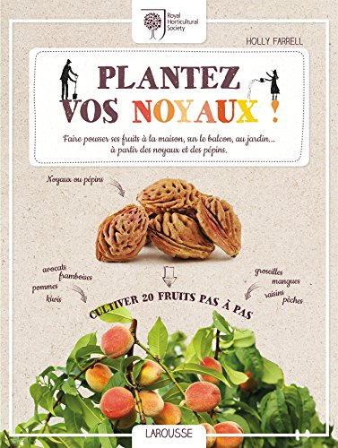Plantez vos noyaux ! : faire pousser ses fruits à la maison, sur le balcon, au jardin... à partir de